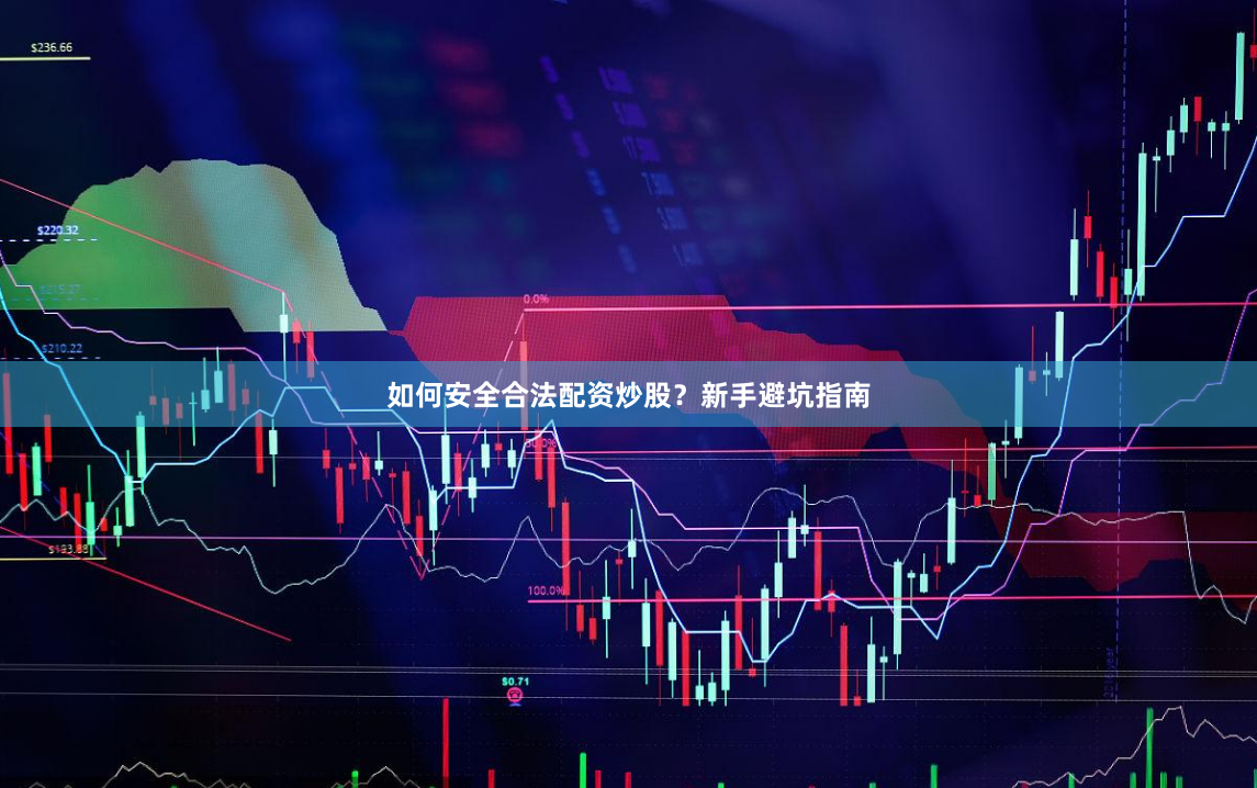 如何安全合法配资炒股？新手避坑指南