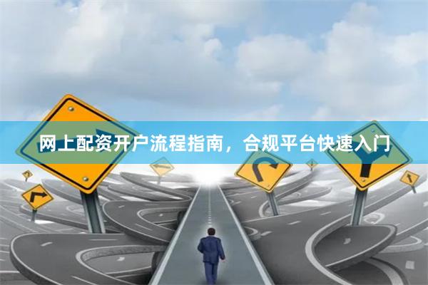 网上配资开户流程指南，合规平台快速入门