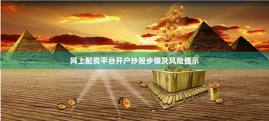 网上配资平台开户炒股步骤及风险提示