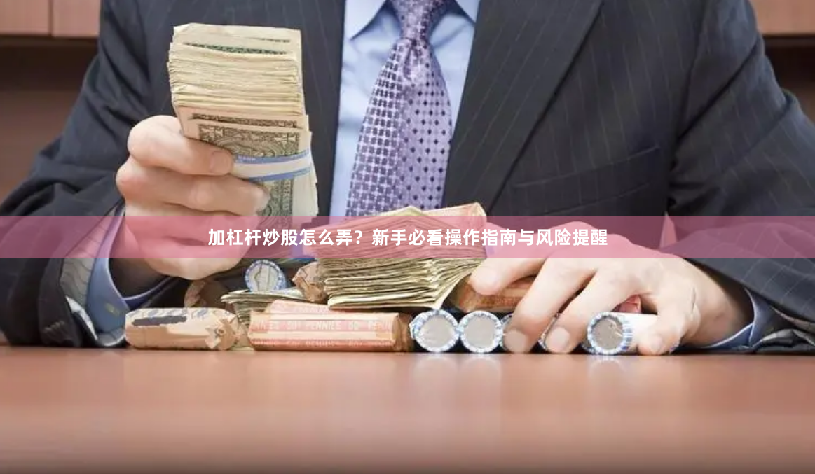加杠杆炒股怎么弄？新手必看操作指南与风险提醒