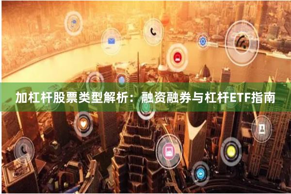 加杠杆股票类型解析：融资融券与杠杆ETF指南