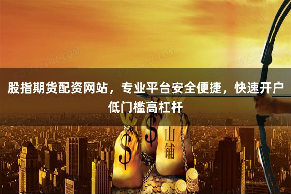 股指期货配资网站，专业平台安全便捷，快速开户低门槛高杠杆