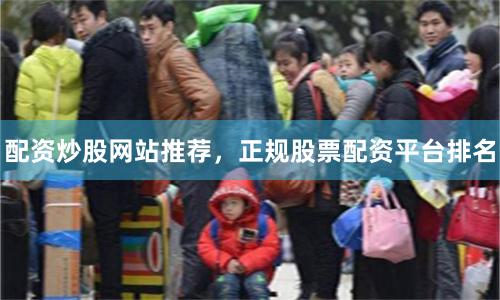 配资炒股网站推荐，正规股票配资平台排名