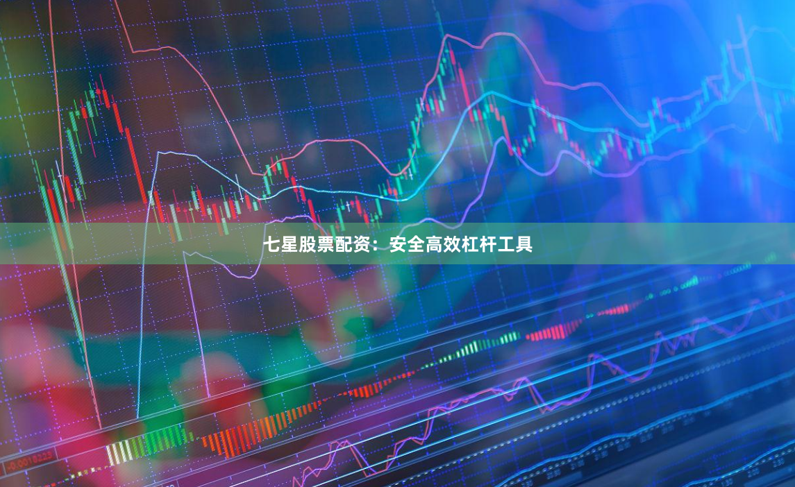 七星股票配资：安全高效杠杆工具