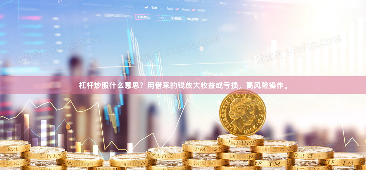 杠杆炒股什么意思？用借来的钱放大收益或亏损，高风险操作。