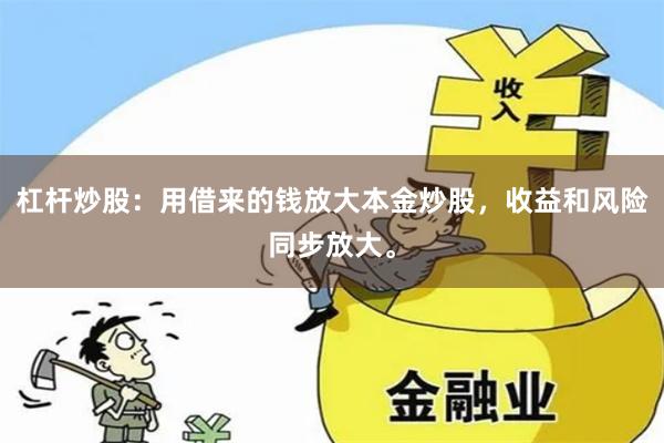 杠杆炒股：用借来的钱放大本金炒股，收益和风险同步放大。