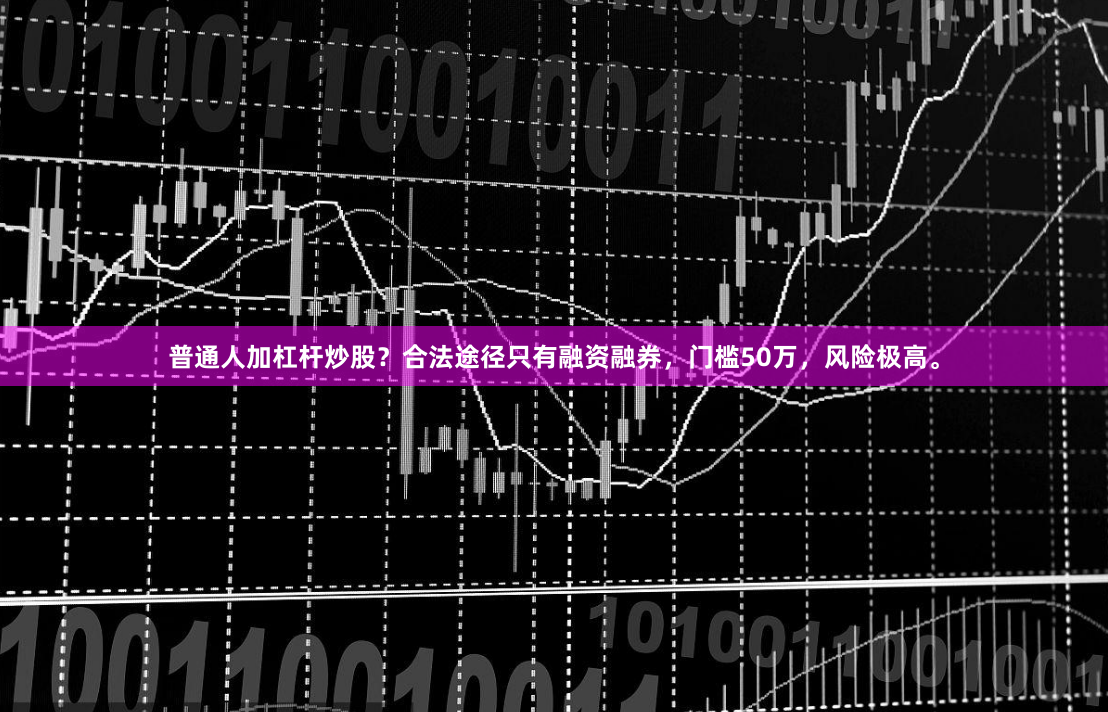 普通人加杠杆炒股?合法途径只有融资融券,门槛50万,风险极高。