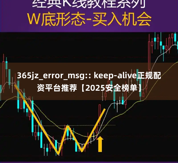 365jz_error_msg:: keep-alive正规配资平台推荐【2025安全榜单】